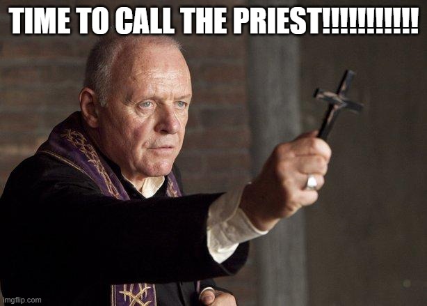 Priest | TIME TO CALL THE PRIEST!!!!!!!!!!! | image tagged in priest | made w/ Imgflip meme maker