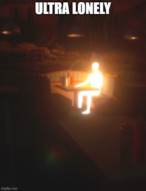 Ultra Lonely | ULTRA LONELY | image tagged in glowing man | made w/ Imgflip meme maker