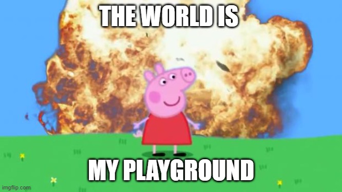 Epic Peppa Pig. | THE WORLD IS MY PLAYGROUND | image tagged in epic peppa pig | made w/ Imgflip meme maker