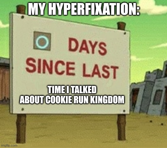 Help | MY HYPERFIXATION:; TIME I TALKED ABOUT COOKIE RUN KINGDOM | image tagged in futurama zero days since last blank | made w/ Imgflip meme maker