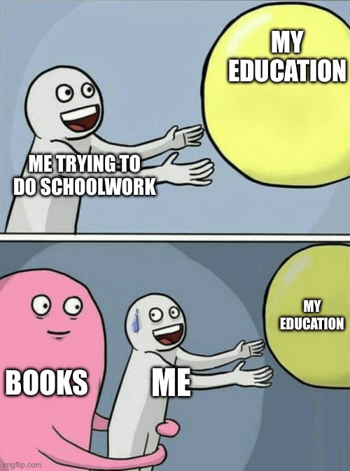 Running Away Balloon | MY EDUCATION; ME TRYING TO DO SCHOOLWORK; MY EDUCATION; BOOKS; ME | image tagged in memes,running away balloon | made w/ Imgflip meme maker