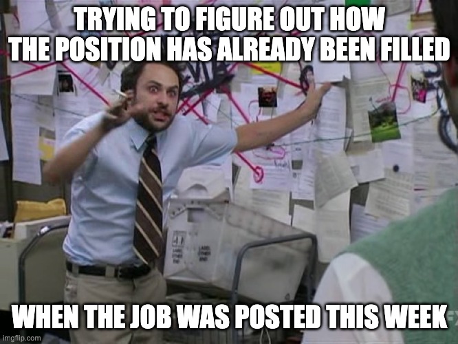 Charlie Conspiracy (Always Sunny in Philidelphia) | TRYING TO FIGURE OUT HOW THE POSITION HAS ALREADY BEEN FILLED; WHEN THE JOB WAS POSTED THIS WEEK | image tagged in charlie conspiracy always sunny in philidelphia,employment,unemployment,jobs | made w/ Imgflip meme maker