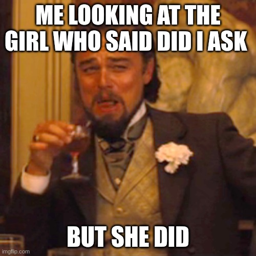 Laughing Leo Meme | ME LOOKING AT THE GIRL WHO SAID DID I ASK; BUT SHE DID | image tagged in memes,laughing leo | made w/ Imgflip meme maker