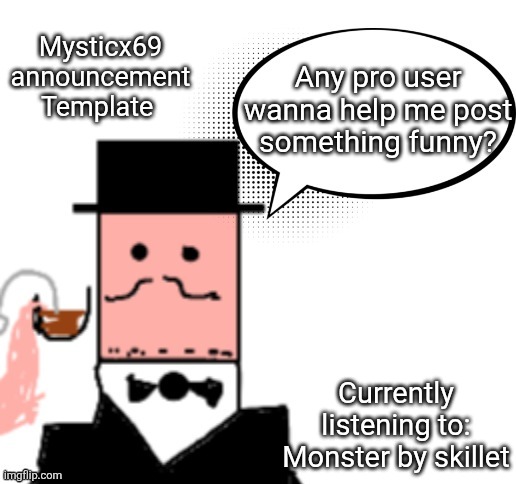 Mysticx69 announcement Template V3 | Mysticx69 announcement Template; Any pro user wanna help me post something funny? Currently listening to: Monster by skillet | image tagged in mysticx69 announcement template v3 | made w/ Imgflip meme maker