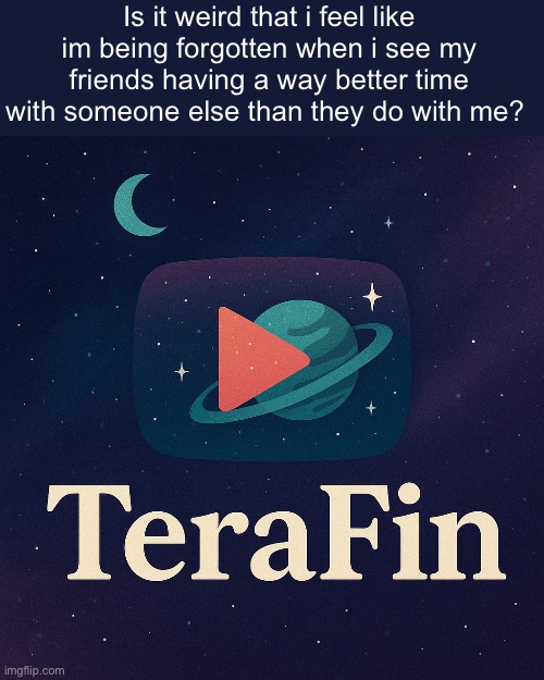 Is it weird that i feel like im being forgotten when i see my friends having a way better time with someone else than they do with me? | made w/ Imgflip meme maker
