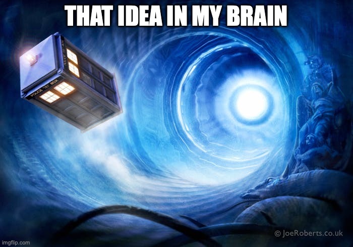 going back in time | THAT IDEA IN MY BRAIN | image tagged in going back in time | made w/ Imgflip meme maker