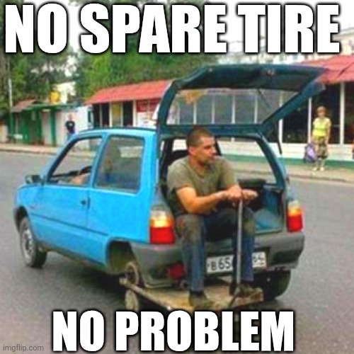 No Spare Tire No Problem | NO SPARE TIRE; NO PROBLEM | image tagged in chrisjoines1 | made w/ Imgflip meme maker
