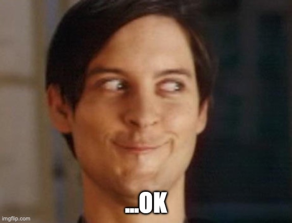 Spiderman Peter Parker Meme | ...OK | image tagged in memes,spiderman peter parker | made w/ Imgflip meme maker