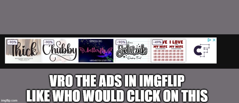 i ain't clicking it | VRO THE ADS IN IMGFLIP LIKE WHO WOULD CLICK ON THIS | made w/ Imgflip meme maker