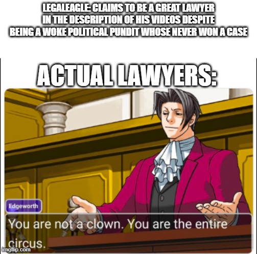 You're not a Clown | LEGALEAGLE: CLAIMS TO BE A GREAT LAWYER IN THE DESCRIPTION OF HIS VIDEOS DESPITE BEING A WOKE POLITICAL PUNDIT WHOSE NEVER WON A CASE; ACTUAL LAWYERS: | image tagged in you're not a clown | made w/ Imgflip meme maker