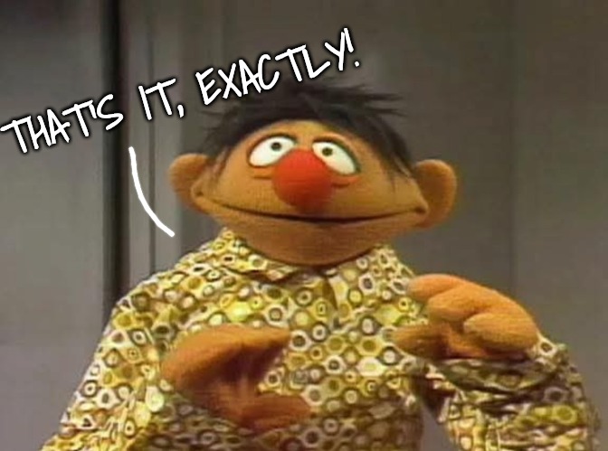 Ernie shocked by what he saw | THAT'S IT, EXACTLY! | image tagged in ernie shocked by what he saw | made w/ Imgflip meme maker