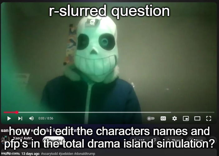 sans says the worst slur known to man | r-slurred question; how do i edit the characters names and pfp's in the total drama island simulation? | image tagged in sans says the worst slur known to man | made w/ Imgflip meme maker