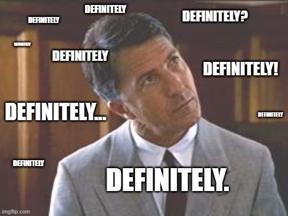 Rainman | DEFINITELY; DEFINITELY? DEFINITELY; DEFINITELY; DEFINITELY; DEFINITELY! DEFINITELY... DEFINITELY; DEFINITELY. DEFINITELY | image tagged in rainman | made w/ Imgflip meme maker