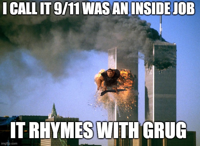 911 9/11 twin towers impact | I CALL IT 9/11 WAS AN INSIDE JOB; IT RHYMES WITH GRUG | image tagged in 911 9/11 twin towers impact | made w/ Imgflip meme maker