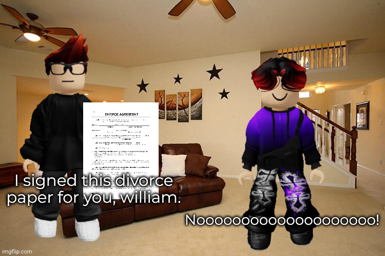 moscovio signed divorce paper (The divorce paper was a prank and they're both cousins.) | Noooooooooooooooooooo! I signed this divorce paper for you, william. | image tagged in divorce,mc,william,divorce paper | made w/ Imgflip meme maker