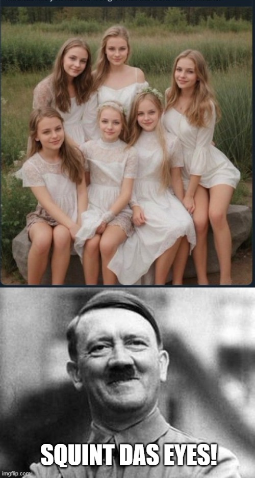 Das Girls | SQUINT DAS EYES! | image tagged in adolf hitler | made w/ Imgflip meme maker