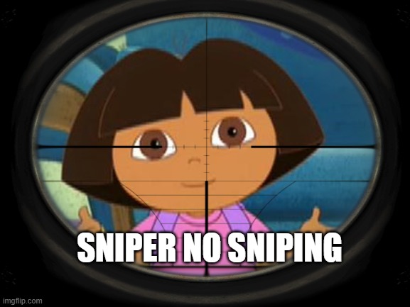 Dora | SNIPER NO SNIPING | image tagged in dora the explorer | made w/ Imgflip meme maker
