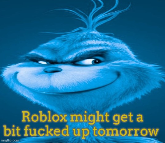 iykyk | Roblox might get a bit fucked up tomorrow | image tagged in blue grinch,roblox | made w/ Imgflip meme maker
