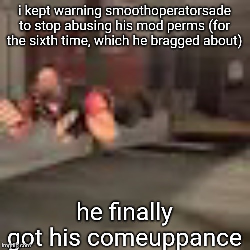 heby from tea forest two | i kept warning smoothoperatorsade to stop abusing his mod perms (for the sixth time, which he bragged about); he finally got his comeuppance | image tagged in heby from tea forest two | made w/ Imgflip meme maker
