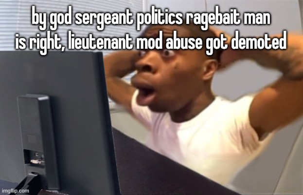 My Honest Reaction | by god sergeant politics ragebait man is right, lieutenant mod abuse got demoted | image tagged in my honest reaction | made w/ Imgflip meme maker