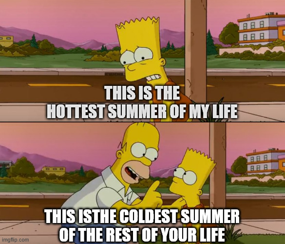Hottest / coldest summer | THIS IS THE HOTTEST SUMMER OF MY LIFE; THIS ISTHE COLDEST SUMMER OF THE REST OF YOUR LIFE | image tagged in simpsons so far | made w/ Imgflip meme maker