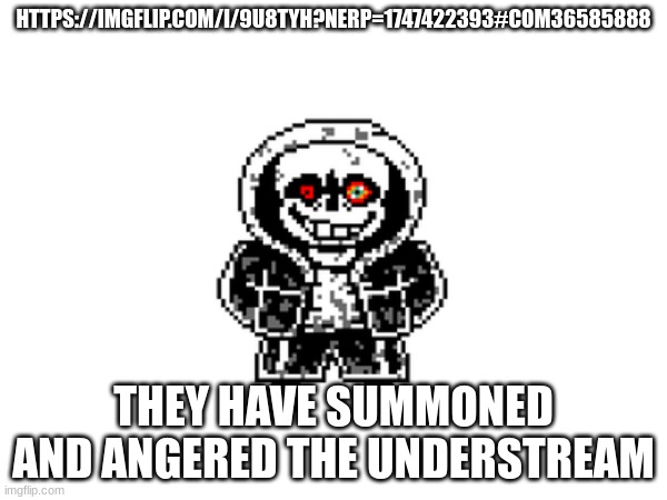 HTTPS://IMGFLIP.COM/I/9U8TYH?NERP=1747422393#COM36585888; THEY HAVE SUMMONED AND ANGERED THE UNDERSTREAM | made w/ Imgflip meme maker