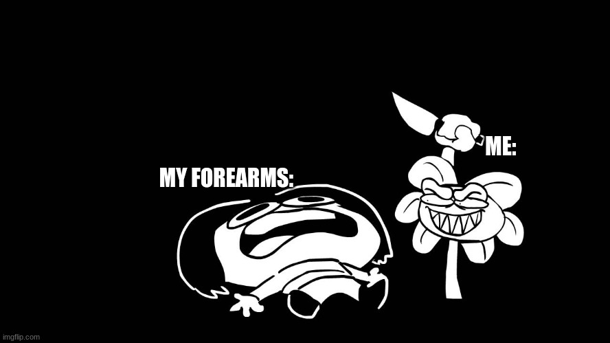 FLoweyeheeyeyey | ME:; MY FOREARMS: | image tagged in flowey killing frisk underpants - undertale parody by sr pelo | made w/ Imgflip meme maker