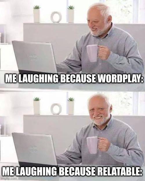 Hide the Pain Harold Meme | ME LAUGHING BECAUSE WORDPLAY: ME LAUGHING BECAUSE RELATABLE: | image tagged in memes,hide the pain harold | made w/ Imgflip meme maker