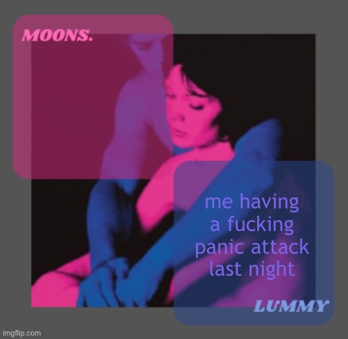 Moons and Lummy shared temp | me having a fucking panic attack last night | image tagged in moons and lummy shared temp | made w/ Imgflip meme maker