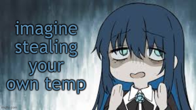 Ado | imagine stealing your own temp | image tagged in ado | made w/ Imgflip meme maker