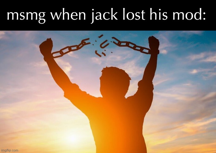 Breaking chains | msmg when jack lost his mod: | image tagged in breaking chains | made w/ Imgflip meme maker