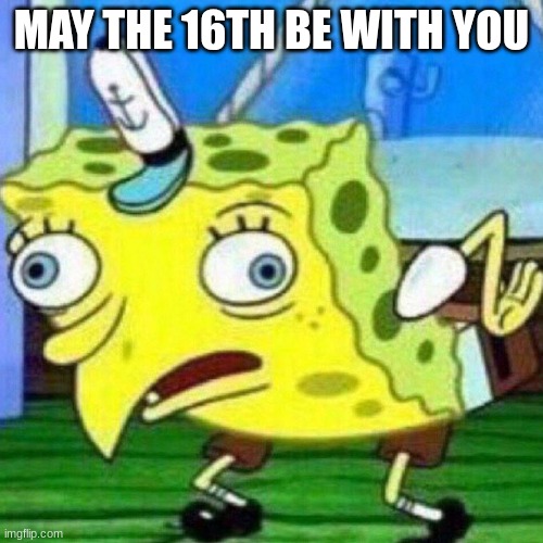 May the 16th be with you | MAY THE 16TH BE WITH YOU | image tagged in triggerpaul | made w/ Imgflip meme maker