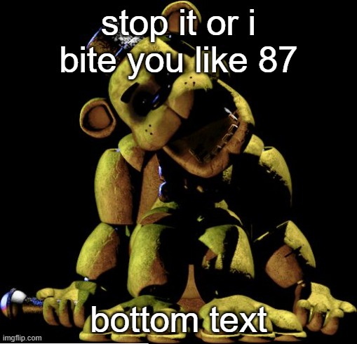 was that the bite of 87? | stop it or i bite you like 87; bottom text | image tagged in golden freddy | made w/ Imgflip meme maker
