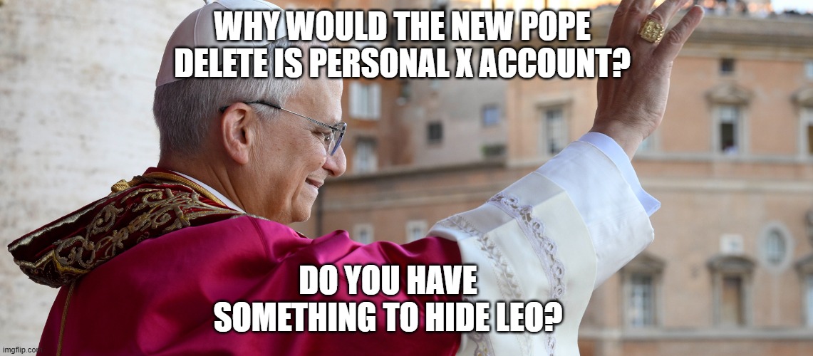It Makes One Wonder What He's Hiding? | WHY WOULD THE NEW POPE DELETE IS PERSONAL X ACCOUNT? DO YOU HAVE SOMETHING TO HIDE LEO? | image tagged in it makes one wonder what he's hiding | made w/ Imgflip meme maker