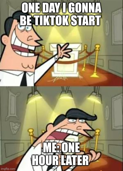 Meme | ONE DAY I GONNA BE TIKTOK START; ME: ONE HOUR LATER | image tagged in memes,this is where i'd put my trophy if i had one | made w/ Imgflip meme maker