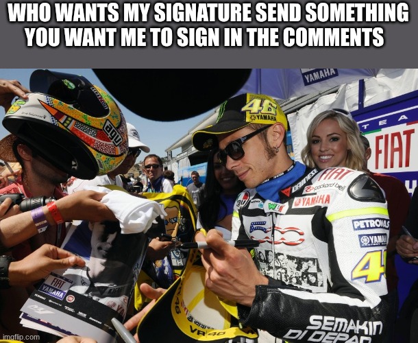 valentino rossi | WHO WANTS MY SIGNATURE SEND SOMETHING YOU WANT ME TO SIGN IN THE COMMENTS | image tagged in valentino rossi | made w/ Imgflip meme maker