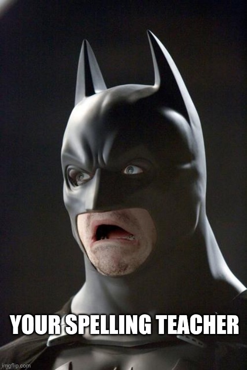 Batman Gasp | YOUR SPELLING TEACHER | image tagged in batman gasp | made w/ Imgflip meme maker