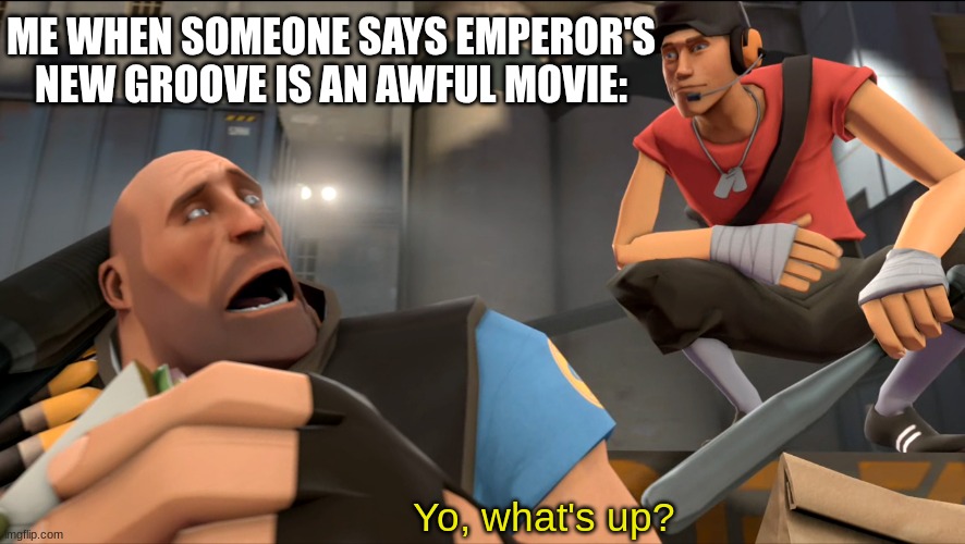 emperor's new groove | ME WHEN SOMEONE SAYS EMPEROR'S NEW GROOVE IS AN AWFUL MOVIE:; Yo, what's up? | image tagged in yo what's up,memes,funny,relatable,fun,tf2 | made w/ Imgflip meme maker