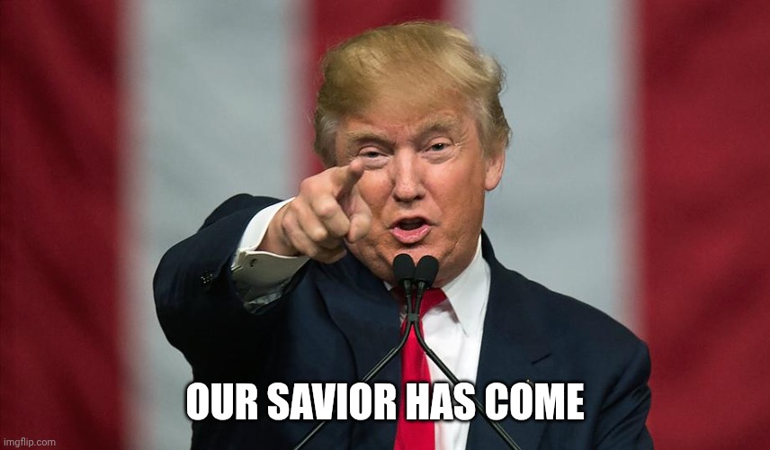Donald Trump Birthday | OUR SAVIOR HAS COME | image tagged in donald trump birthday | made w/ Imgflip meme maker