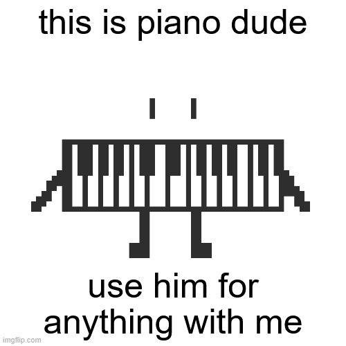 cool | this is piano dude; use him for anything with me | image tagged in piano dude | made w/ Imgflip meme maker