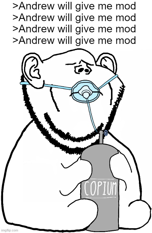 >Andrew will give me mod 
>Andrew will give me mod 
>Andrew will give me mod 
>Andrew will give me mod | made w/ Imgflip meme maker