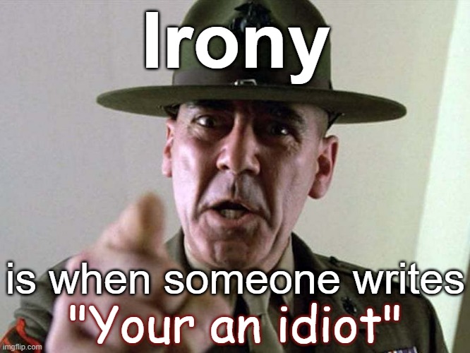 Irony is when someone writes "Your an idiot" | Irony; is when someone writes; "Your an idiot" | image tagged in gunny ermey r lee ermey usmc,funny,humor,insult,reactions,marines | made w/ Imgflip meme maker