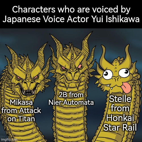 Yui Ishikawa usually voices many badass characters, but this time she voices a silly Gremlin character Stelle. XD | Characters who are voiced by Japanese Voice Actor Yui Ishikawa; 2B from Nier:Automata; Stelle from Honkai Star Rail; Mikasa from Attack on Titan | image tagged in three-headed dragon,honkai star rail,same voice actor | made w/ Imgflip meme maker