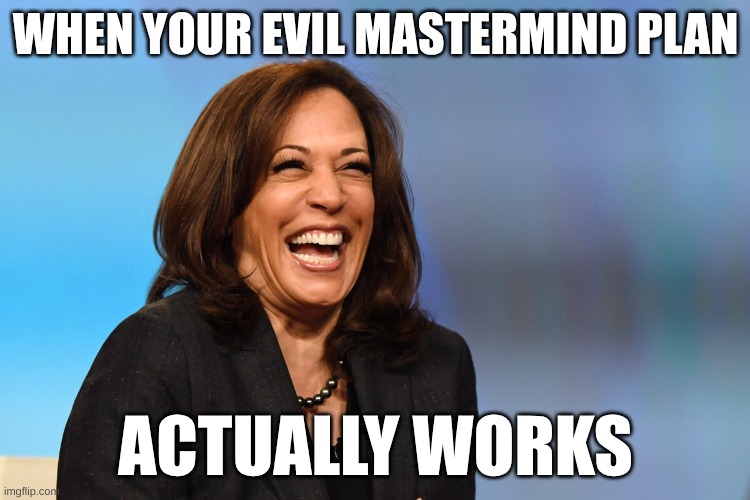 so funny | WHEN YOUR EVIL MASTERMIND PLAN; ACTUALLY WORKS | image tagged in kamala harris laughing | made w/ Imgflip meme maker