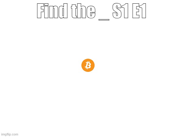 Find the _ S1 E1 | image tagged in bitcoin,crypto,cryptocurrency,currency,object hunt | made w/ Imgflip meme maker