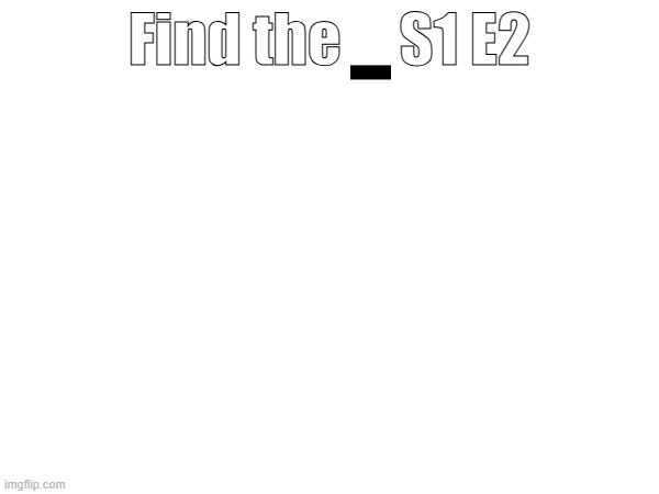 Find the     S1 E2 | image tagged in easy,object hunt,black blank,black | made w/ Imgflip meme maker