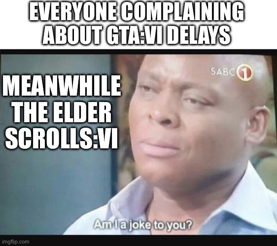 Only one teaser so far in the last 14 years | EVERYONE COMPLAINING ABOUT GTA:VI DELAYS; MEANWHILE THE ELDER SCROLLS:VI | image tagged in am i a joke to you,gta 6,elder scrolls,waiting | made w/ Imgflip meme maker