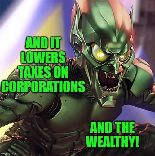 Green Goblin | AND IT LOWERS TAXES ON CORPORATIONS AND THE WEALTHY! | image tagged in green goblin | made w/ Imgflip meme maker