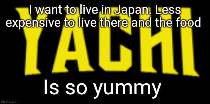 Yachi title card | I want to live in Japan. Less expensive to live there and the food; Is so yummy | image tagged in yachi title card | made w/ Imgflip meme maker