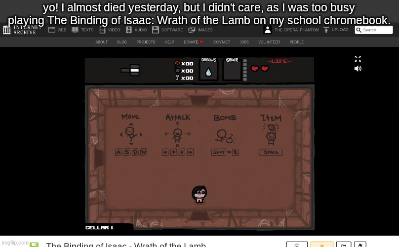 https://archive.org/details/isaac_20210228# | yo! I almost died yesterday, but I didn't care, as I was too busy playing The Binding of Isaac: Wrath of the Lamb on my school chromebook. | image tagged in tornado,almost,kill me | made w/ Imgflip meme maker